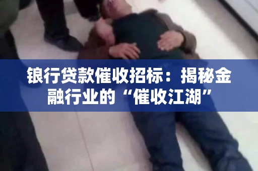 锒行贷款催收招标：揭秘金融行业的“催收江湖”