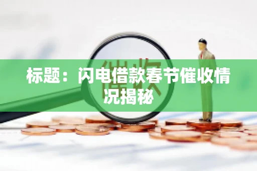 标题：闪电借款春节催收情况揭秘