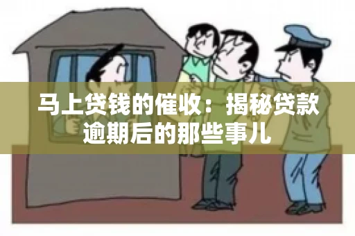 马上贷钱的催收：揭秘贷款逾期后的那些事儿