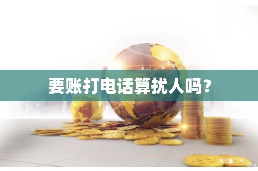 要账打电话算扰人吗？