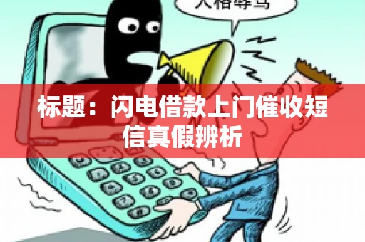 标题:闪电借款上门催收短信真假辨析 标题:闪电借款上门催收短信真假辨析
