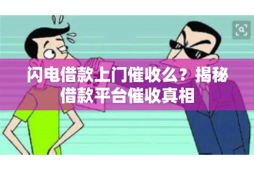 闪电借款上门催收么？揭秘借款平台催收真相