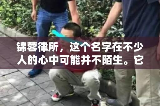 锦蓉律所，这个名字在不少人的心中可能并不陌生。它是一家专注于法律服务的机构，但很多人对于锦蓉律所的业务范围，尤其是催收业务的具体情况并不了解。那么，锦蓉律所是哪里催收呢？今天，我们就来聊聊这个话题。