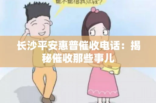 长沙平安惠普催收电话：揭秘催收那些事儿