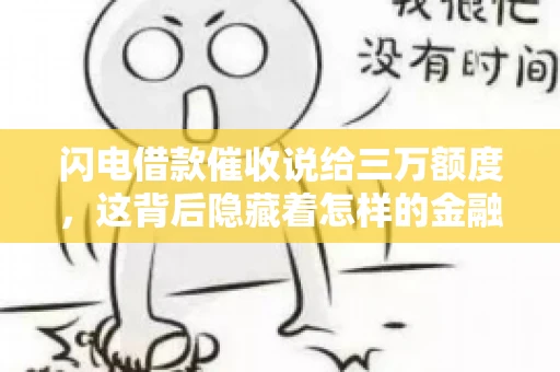 闪电借款催收说给三万额度，这背后隐藏着怎样的金融故事？今天，我们就来聊聊这个话题。
