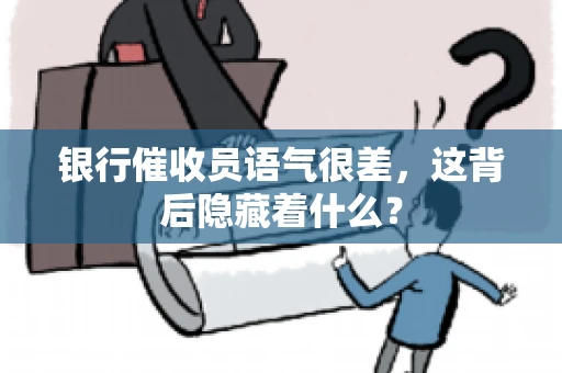 银行催收员语气很差，这背后隐藏着什么？