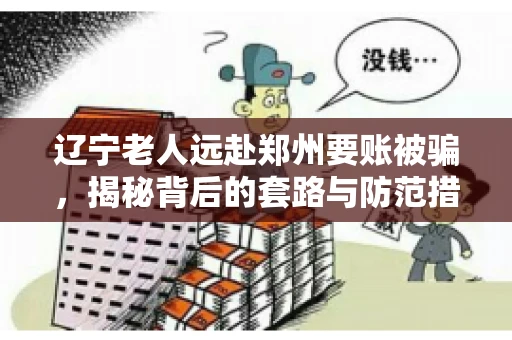 辽宁老人远赴郑州要账被骗，揭秘背后的套路与防范措施