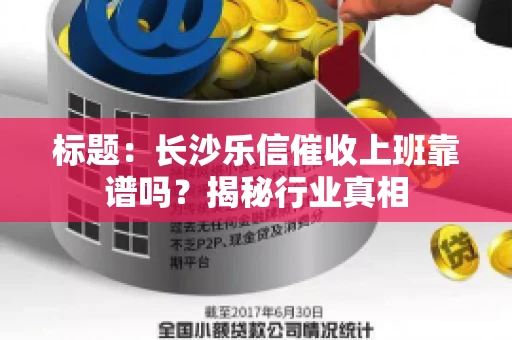 标题：长沙乐信催收上班靠谱吗？揭秘行业真相