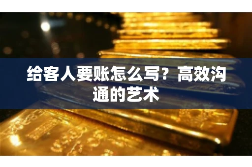 给客人要账怎么写？高效沟通的艺术