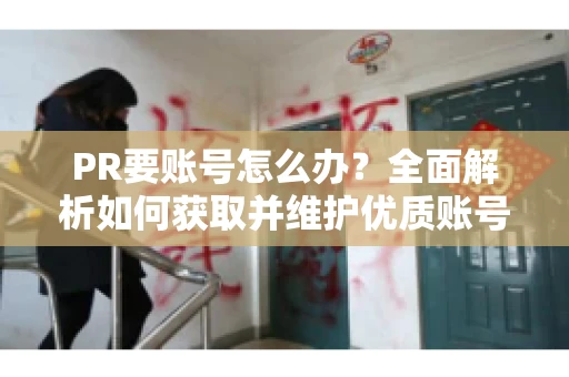 PR要账号怎么办？全面解析如何获取并维护优质账号