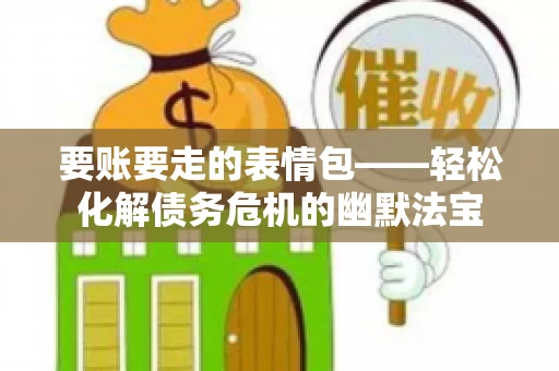 要账要走的表情包——轻松化解债务危机的幽默法宝