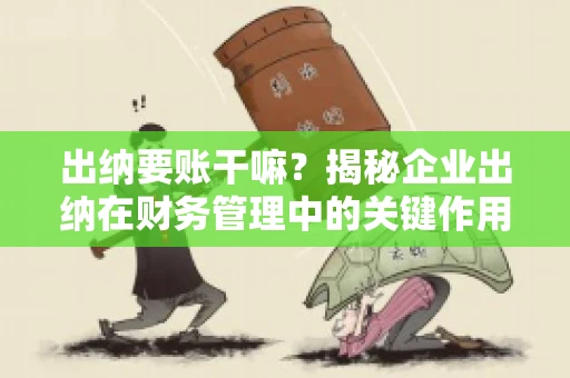 出纳要账干嘛？揭秘企业出纳在财务管理中的关键作用