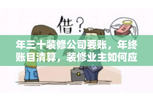 年三十装修公司要账，年终账目清算，装修业主如何应对