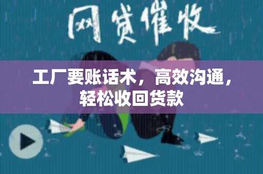 工厂要账话术，高效沟通，轻松收回货款