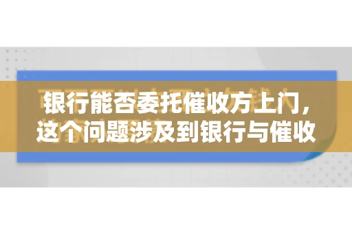 银行能否委托催收方上门，这个问题涉及到银行与催收方之间的合作模式，以及法律对于催收行为的规定。下面，我们就来聊聊这个话题。
