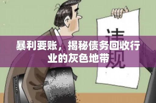 暴利要账,揭秘债务回收行业的灰色地带 暴利要账,揭秘债务回收行业的灰色地带