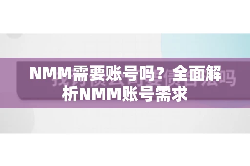 NMM需要账号吗？全面解析NMM账号需求