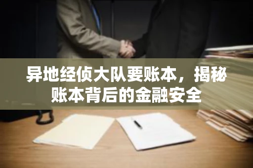 异地经侦大队要账本，揭秘账本背后的金融安全