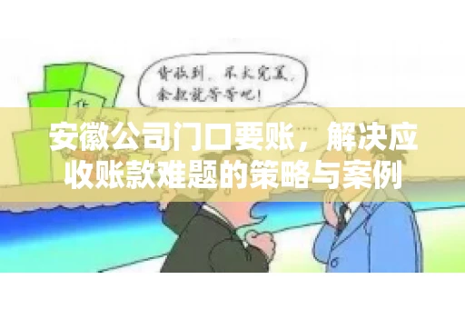 安徽公司门口要账，解决应收账款难题的策略与案例