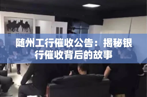 随州工行催收公告：揭秘银行催收背后的故事