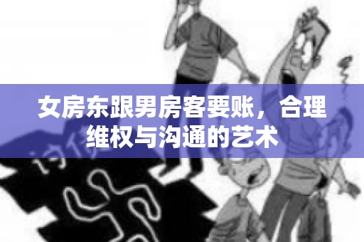 女房东跟男房客要账，合理维权与沟通的艺术