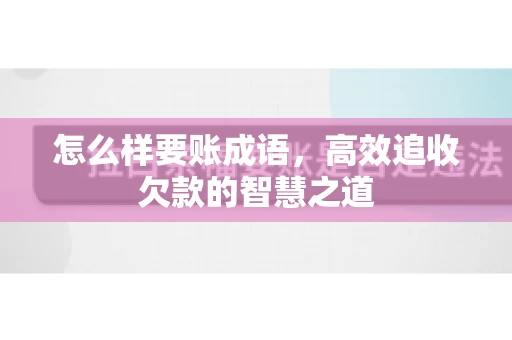 怎么样要账成语，高效追收欠款的智慧之道
