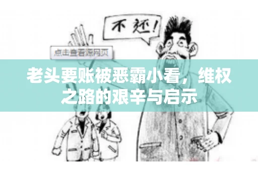 老头要账被恶霸小看，维权之路的艰辛与启示