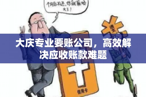 大庆专业要账公司，高效解决应收账款难题