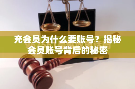 充会员为什么要账号？揭秘会员账号背后的秘密