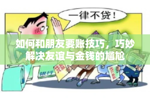 如何和朋友要账技巧，巧妙解决友谊与金钱的尴尬